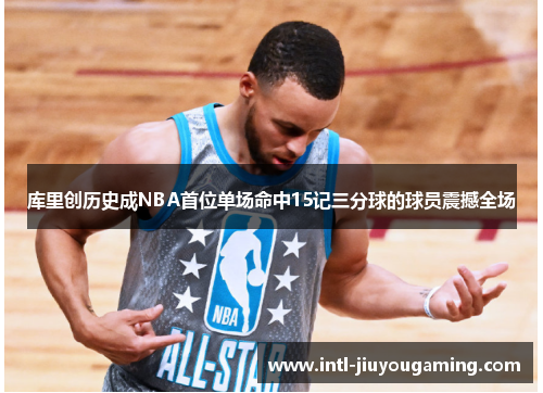 库里创历史成NBA首位单场命中15记三分球的球员震撼全场