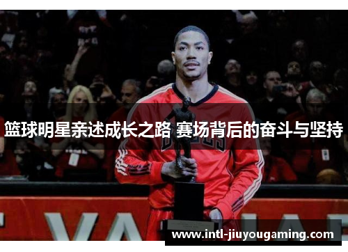 篮球明星亲述成长之路 赛场背后的奋斗与坚持