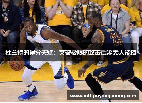 杜兰特的得分天赋：突破极限的攻击武器无人能挡