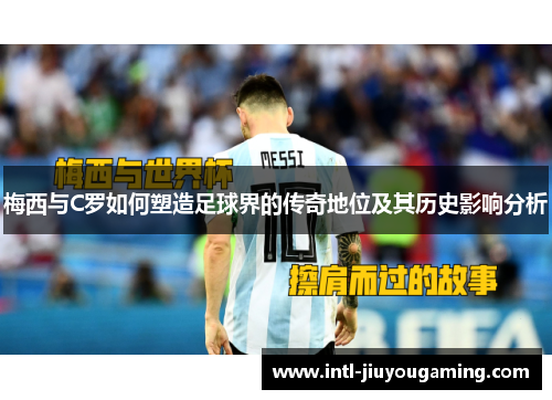 梅西与C罗如何塑造足球界的传奇地位及其历史影响分析