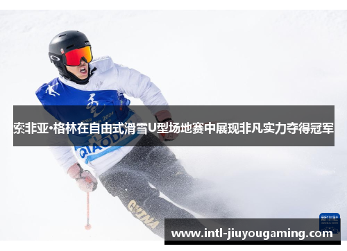 索非亚·格林在自由式滑雪U型场地赛中展现非凡实力夺得冠军