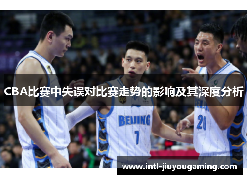 CBA比赛中失误对比赛走势的影响及其深度分析