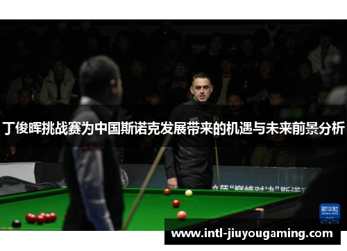 丁俊晖挑战赛为中国斯诺克发展带来的机遇与未来前景分析