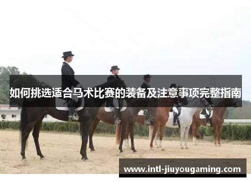 如何挑选适合马术比赛的装备及注意事项完整指南