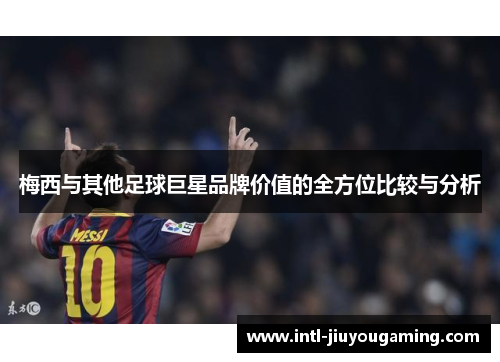 梅西与其他足球巨星品牌价值的全方位比较与分析