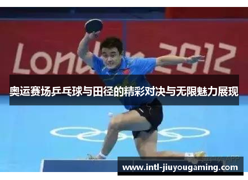 奥运赛场乒乓球与田径的精彩对决与无限魅力展现
