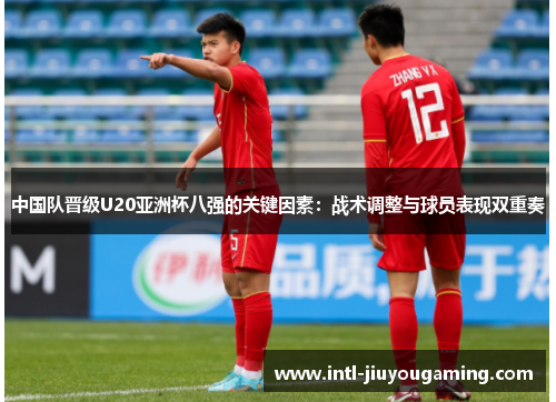 中国队晋级U20亚洲杯八强的关键因素：战术调整与球员表现双重奏