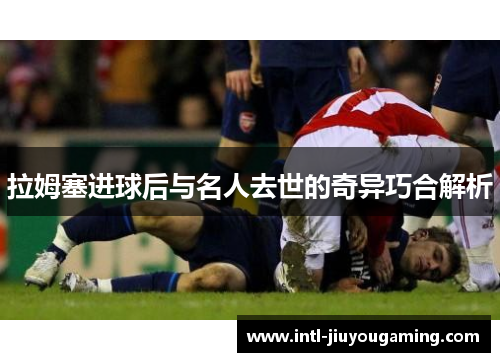 拉姆塞进球后与名人去世的奇异巧合解析