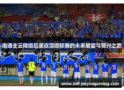 南通支云降级后重返顶级联赛的未来展望与复兴之路