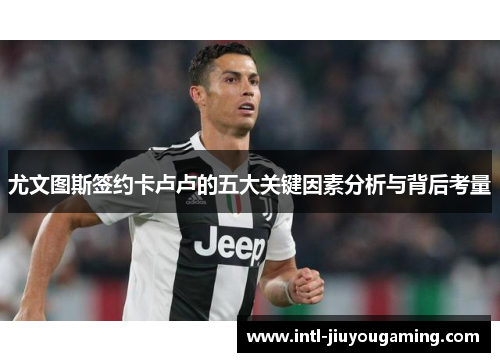 尤文图斯签约卡卢卢的五大关键因素分析与背后考量