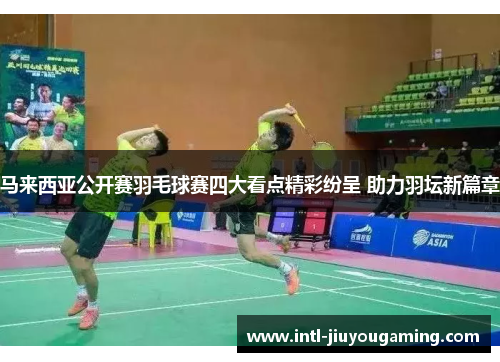 马来西亚公开赛羽毛球赛四大看点精彩纷呈 助力羽坛新篇章