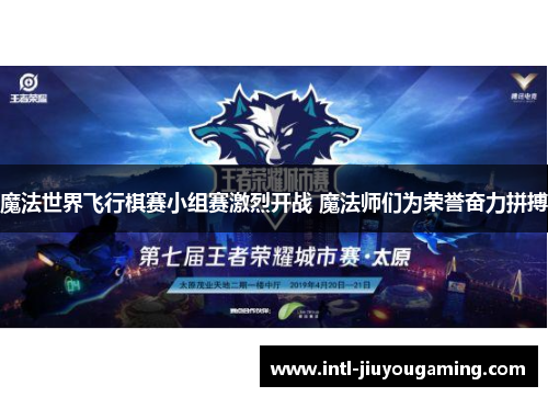 魔法世界飞行棋赛小组赛激烈开战 魔法师们为荣誉奋力拼搏