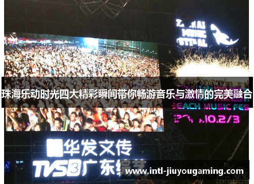 珠海乐动时光四大精彩瞬间带你畅游音乐与激情的完美融合
