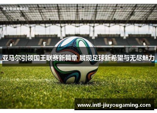 亚马尔引领国王联赛新篇章 展现足球新希望与无尽魅力