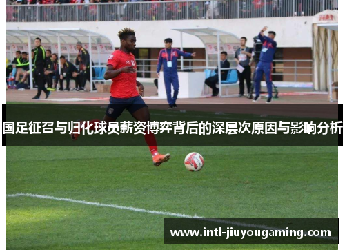 国足征召与归化球员薪资博弈背后的深层次原因与影响分析