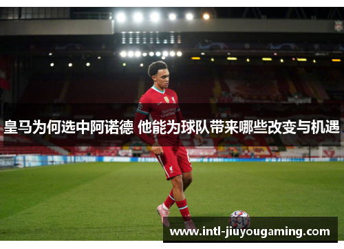 皇马为何选中阿诺德 他能为球队带来哪些改变与机遇