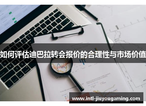 如何评估迪巴拉转会报价的合理性与市场价值
