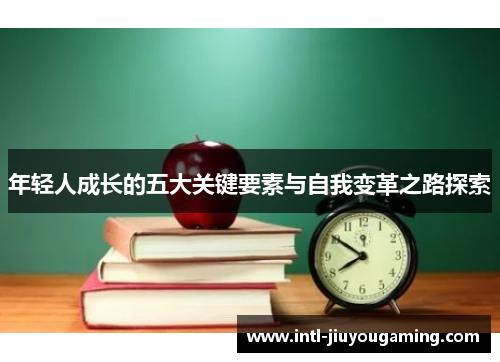 年轻人成长的五大关键要素与自我变革之路探索