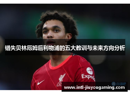 错失贝林厄姆后利物浦的五大教训与未来方向分析