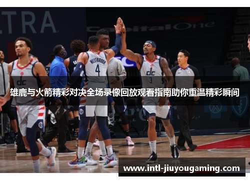 雄鹿与火箭精彩对决全场录像回放观看指南助你重温精彩瞬间