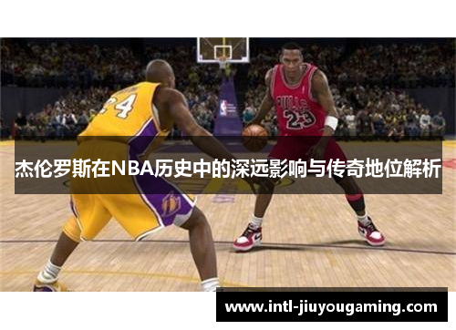 杰伦罗斯在NBA历史中的深远影响与传奇地位解析
