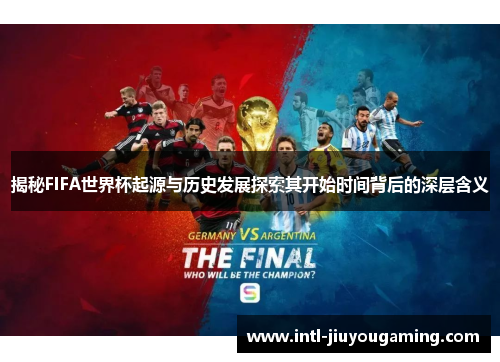 揭秘FIFA世界杯起源与历史发展探索其开始时间背后的深层含义