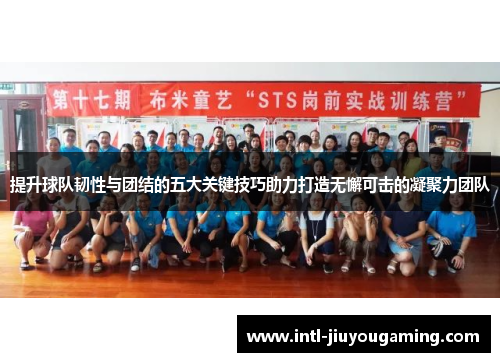 提升球队韧性与团结的五大关键技巧助力打造无懈可击的凝聚力团队