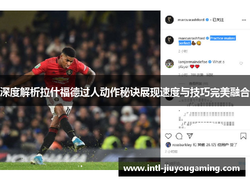 深度解析拉什福德过人动作秘诀展现速度与技巧完美融合