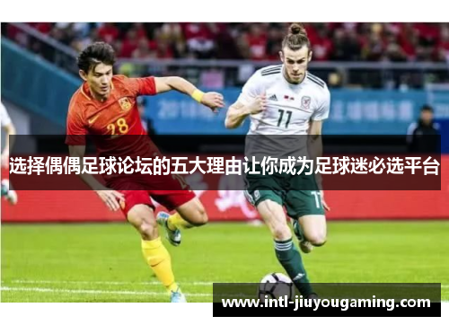 选择偶偶足球论坛的五大理由让你成为足球迷必选平台