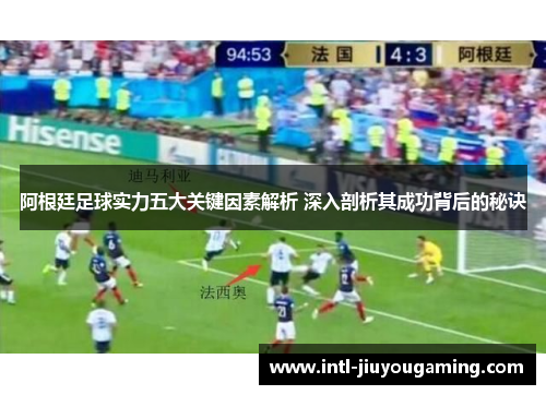 阿根廷足球实力五大关键因素解析 深入剖析其成功背后的秘诀