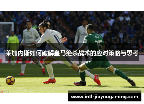莱加内斯如何破解皇马绝杀战术的应对策略与思考